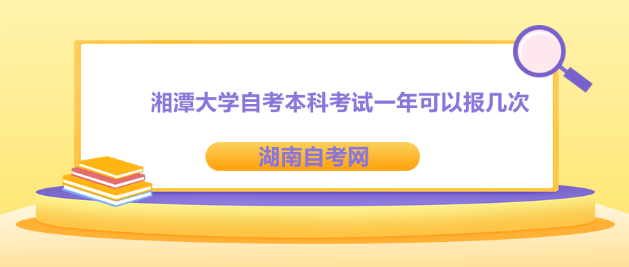 湘潭大學自考本科考試一年可以報幾次