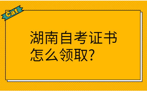 湖南自考證書怎么領取
