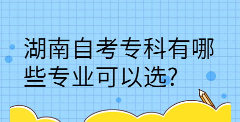 湖南自考專(zhuān)科有哪些專(zhuān)業(yè)