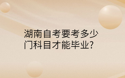 湖南自考要考幾門才能畢業
