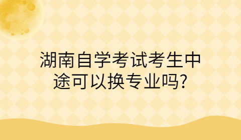 湖南自考可以換專業嗎