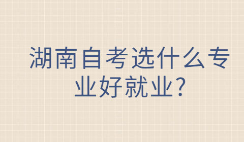 湖南自考好就業(yè)的專業(yè)