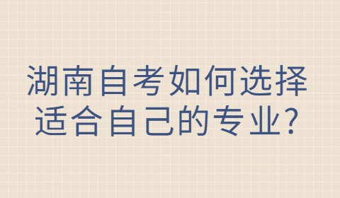 湖南自考專(zhuān)業(yè)如何選擇