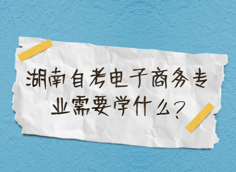 湖南自考專(zhuān)業(yè)需要學(xué)什么
