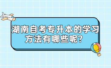 湖南自考專升本的學習方法有哪些呢？