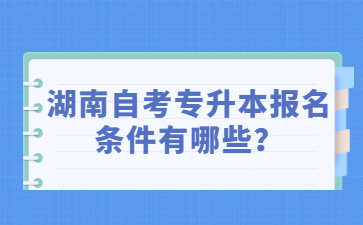 湖南自考專升本報名條件有哪些？