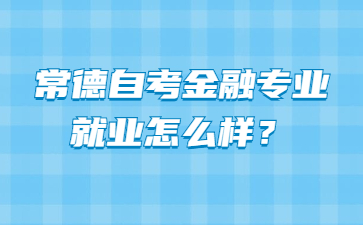 常德自考金融專業就業怎么樣?