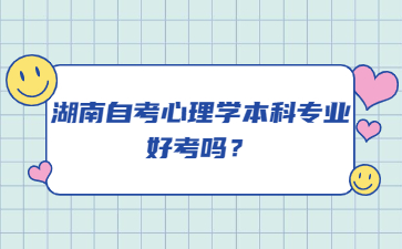 湖南自考心理學本科專業好考嗎?