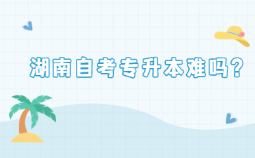 湖南自考專升本難嗎？