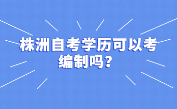 株洲自考學(xué)歷可以考編制嗎？
