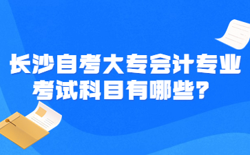 長沙自考大專會計專業考試科目有哪些？
