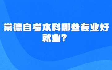 常德自考本科哪些專業(yè)好就業(yè)？