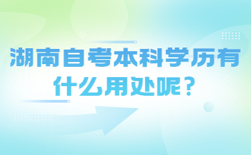 湖南自考本科學(xué)歷有什么用處呢?