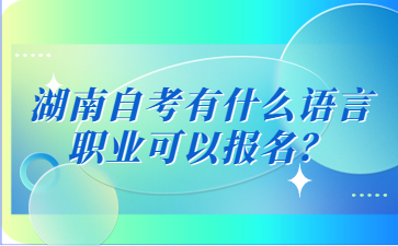 湖南自考有什么語(yǔ)言職業(yè)可以報(bào)名？