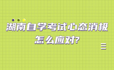 湖南自學考試心態消極怎么應對?