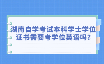 湖南自學考試本科學士學位證書需要考學位英語嗎?