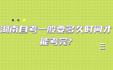 湖南自考一般要多久時間才能考完?