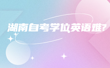 湖南自考學位英語難?